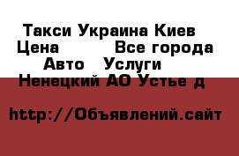 Такси Украина Киев › Цена ­ 100 - Все города Авто » Услуги   . Ненецкий АО,Устье д.